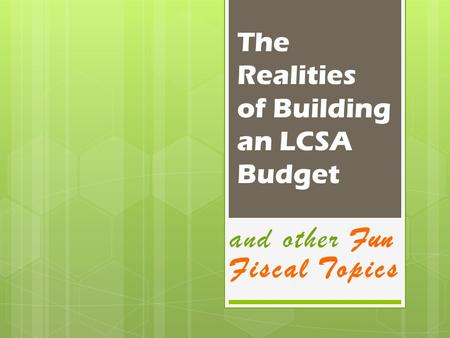 The Realities of Building an LCSA Budget and other Fun Fiscal Topics.