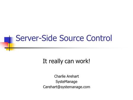 Server-Side Source Control It really can work! Charlie Arehart SysteManage