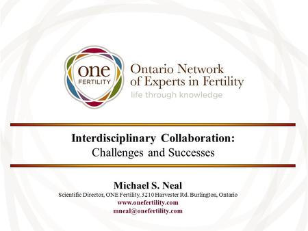 Interdisciplinary Collaboration: Challenges and Successes Michael S. Neal Scientific Director, ONE Fertility, 3210 Harvester Rd. Burlington, Ontario www.onefertility.com.