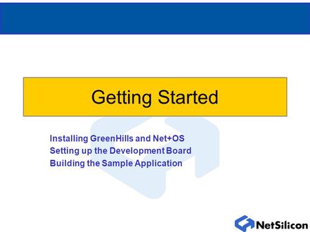 Getting Started Installing GreenHills and Net+OS Setting up the Development Board Building the Sample Application.