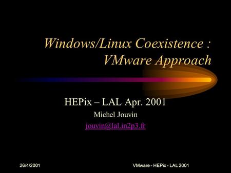 26/4/2001VMware - HEPix - LAL 2001 Windows/Linux Coexistence : VMware Approach HEPix – LAL Apr. 2001 Michel Jouvin