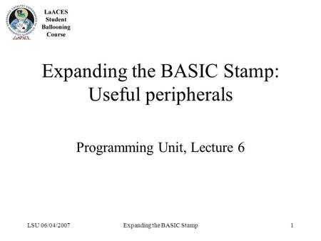 LSU 06/04/2007Expanding the BASIC Stamp1 Expanding the BASIC Stamp: Useful peripherals Programming Unit, Lecture 6.