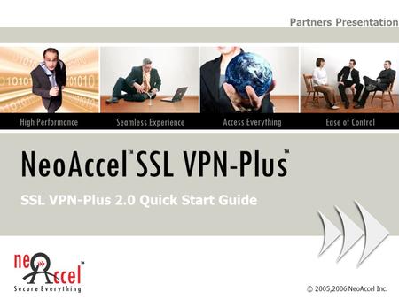 © 2005,2006 NeoAccel Inc. Partners Presentation SSL VPN-Plus 2.0 Quick Start Guide.