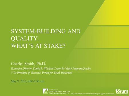 SYSTEM-BUILDING AND QUALITY: WHAT’S AT STAKE? Charles Smith, Ph.D. Executive Director, David P. Weikart Center for Youth Program Quality Vice President.