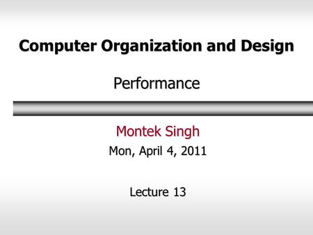 Computer Organization and Design Performance Montek Singh Mon, April 4, 2011 Lecture 13.