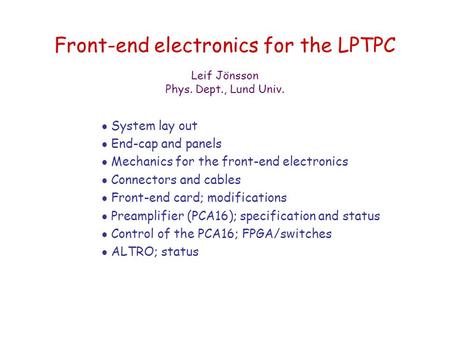 Front-end electronics for the LPTPC  System lay out  End-cap and panels  Mechanics for the front-end electronics  Connectors and cables  Front-end.