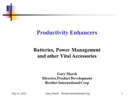May 21, 2003Gary Marsh Brother International Corp1 Productivity Enhancers Batteries, Power Management and other Vital Accessories Gary Marsh Director,