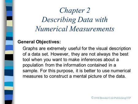 Chapter 2 Describing Data with Numerical Measurements General Objectives: Graphs are extremely useful for the visual description of a data set. However,