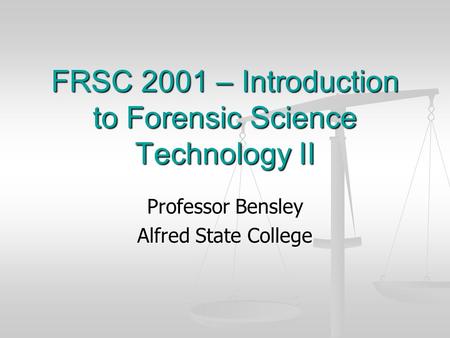 FRSC 2001 – Introduction to Forensic Science Technology II Professor Bensley Alfred State College.