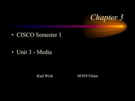 Chapter 3 CISCO Semester I Unit 3 - Media Karl WickSUNY Ulster.