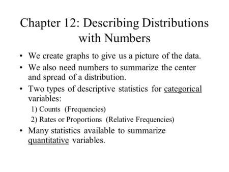 Chapter 12: Describing Distributions with Numbers We create graphs to give us a picture of the data. We also need numbers to summarize the center and spread.
