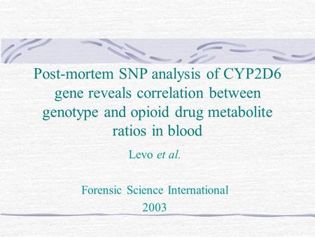 Post-mortem SNP analysis of CYP2D6 gene reveals correlation between genotype and opioid drug metabolite ratios in blood Levo et al. Forensic Science International.