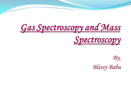 By, Blessy Babu. What is Gas Chromatography?  Gas spectroscopy is a technique used to separate volatile components in a mixture.  It is particularly.