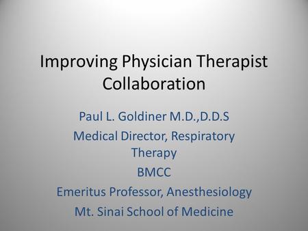 Improving Physician Therapist Collaboration Paul L. Goldiner M.D.,D.D.S Medical Director, Respiratory Therapy BMCC Emeritus Professor, Anesthesiology Mt.