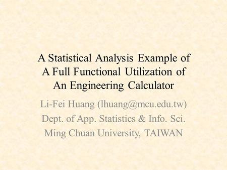 A Statistical Analysis Example of A Full Functional Utilization of An Engineering Calculator Li-Fei Huang Dept. of App. Statistics.