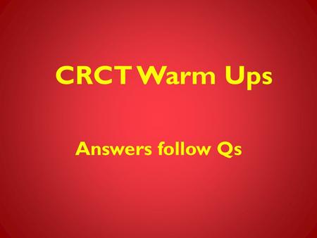 CRCT Warm Ups Answers follow Qs.
