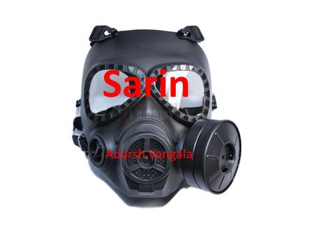 Sarin Adarsh Vangala. Introduction: Why Sarin? It is one of the most famous and widely used agents of modern chemical warfare – It has been involved in.