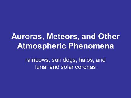 Auroras, Meteors, and Other Atmospheric Phenomena rainbows, sun dogs, halos, and lunar and solar coronas.