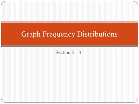 Section 5 - 3 Graph Frequency Distributions. Why are graphs so important in math? What would happen if we surveyed everyone in the school about the price.