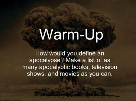 Warm-Up How would you define an apocalypse? Make a list of as many apocalyptic books, television shows, and movies as you can.