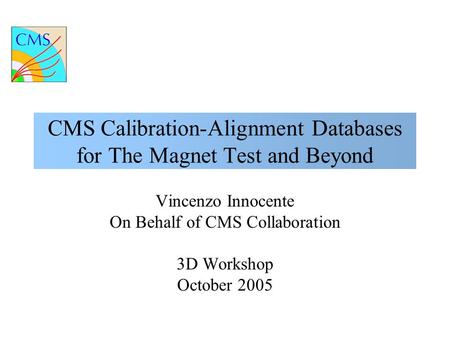 CMS Calibration-Alignment Databases for The Magnet Test and Beyond Vincenzo Innocente On Behalf of CMS Collaboration 3D Workshop October 2005.