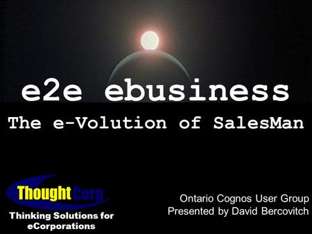 E2e ebusiness The e-Volution of SalesMan Ontario Cognos User Group Presented by David Bercovitch Ontario Cognos User Group Presented by David Bercovitch.