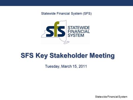 Statewide Financial System SFS Key Stakeholder Meeting Tuesday, March 15, 2011 Statewide Financial System (SFS)