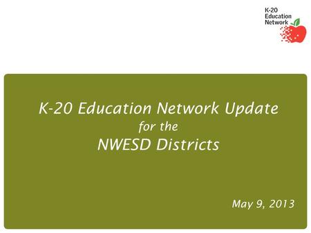 K-20 Education Network Update for the NWESD Districts May 9, 2013.