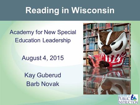 Reading in Wisconsin Academy for New Special Education Leadership August 4, 2015 Kay Guberud Barb Novak.