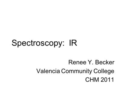 Spectroscopy: IR Renee Y. Becker Valencia Community College CHM 2011.