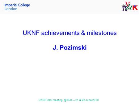 UKNF OsC RAL – 21 & 22 June 2010 UKNF achievements & milestones J. Pozimski.