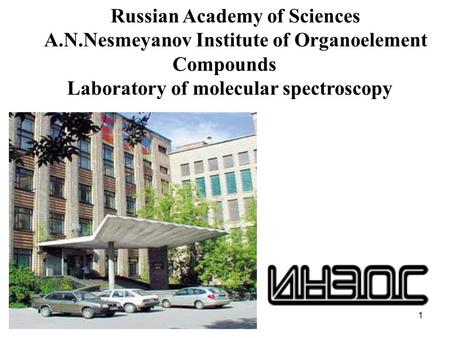 1 Russian Academy of Sciences A.N.Nesmeyanov Institute of Organoelement Compounds Laboratory of molecular spectroscopy.