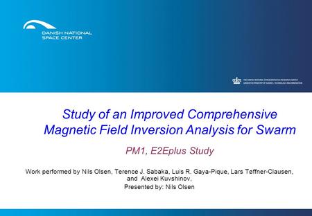 Study of an Improved Comprehensive Magnetic Field Inversion Analysis for Swarm PM1, E2Eplus Study Work performed by Nils Olsen, Terence J. Sabaka, Luis.