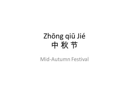 Zhōng qiū Jié 中 秋 节 Mid-Autumn Festival. Hànyǔ zěnme shuō…? In Chinese how do you say…? Mid – Autumn Festival.