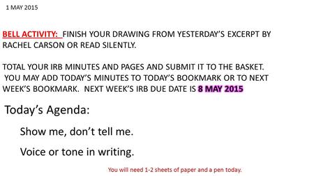 1 MAY 2015 Today’s Agenda: Show me, don’t tell me. Voice or tone in writing. You will need 1-2 sheets of paper and a pen today.