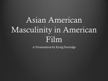 Asian American Masculinity in American Film A Presentation by Kraig Partridge.