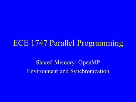 ECE 1747 Parallel Programming Shared Memory: OpenMP Environment and Synchronization.