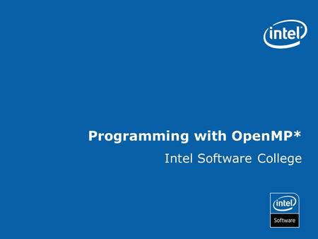 Programming with OpenMP* Intel Software College. Copyright © 2006, Intel Corporation. All rights reserved. Intel and the Intel logo are trademarks or.