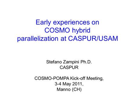 Early experiences on COSMO hybrid parallelization at CASPUR/USAM Stefano Zampini Ph.D. CASPUR COSMO-POMPA Kick-off Meeting, 3-4 May 2011, Manno (CH)
