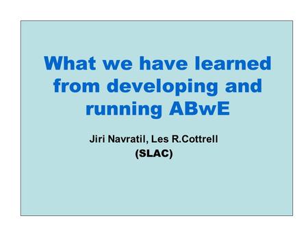 What we have learned from developing and running ABwE Jiri Navratil, Les R.Cottrell (SLAC)
