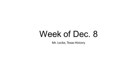 Week of Dec. 8 Mr. Locke, Texas History. Monday – Dec. 8 Bell Ringer: What are some reasons you think people would want to come to Texas in the mid-1800’s?
