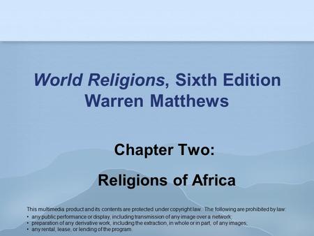 World Religions, Sixth Edition Warren Matthews Chapter Two: Religions of Africa This multimedia product and its contents are protected under copyright.