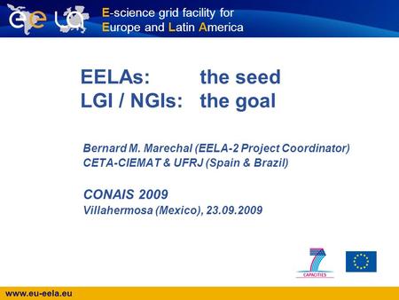 Www.eu-eela.eu E-science grid facility for Europe and Latin America EELAs:the seed LGI / NGIs:the goal Bernard M. Marechal (EELA-2 Project Coordinator)