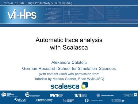 Automatic trace analysis with Scalasca Alexandru Calotoiu German Research School for Simulation Sciences (with content used with permission from tutorials.
