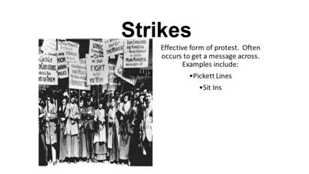 Strikes Effective form of protest. Often occurs to get a message across. Examples include: Pickett Lines Sit Ins.
