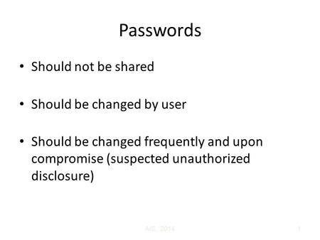 AIS, 20141 Passwords Should not be shared Should be changed by user Should be changed frequently and upon compromise (suspected unauthorized disclosure)