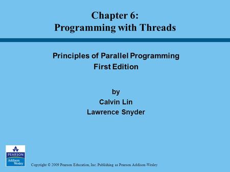 Copyright © 2009 Pearson Education, Inc. Publishing as Pearson Addison-Wesley Principles of Parallel Programming First Edition by Calvin Lin Lawrence Snyder.
