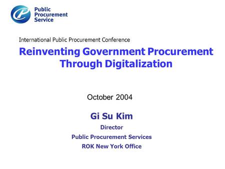 Gi Su Kim Director Public Procurement Services ROK New York Office International Public Procurement Conference Reinventing Government Procurement Through.