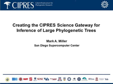 Creating the CIPRES Science Gateway for Inference of Large Phylogenetic Trees Mark A. Miller San Diego Supercomputer Center.