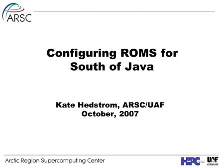 Configuring ROMS for South of Java Kate Hedstrom, ARSC/UAF October, 2007.